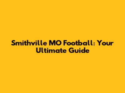 Smithville MO Football: Your Ultimate Guide