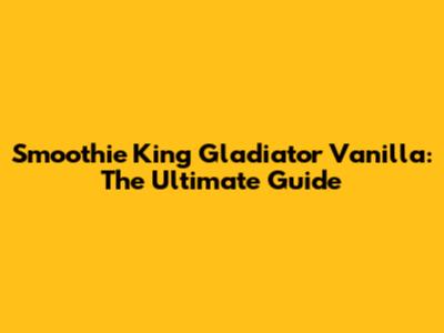 Smoothie King Gladiator Vanilla: The Ultimate Guide