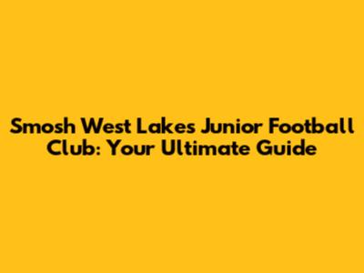Smosh West Lakes Junior Football Club: Your Ultimate Guide