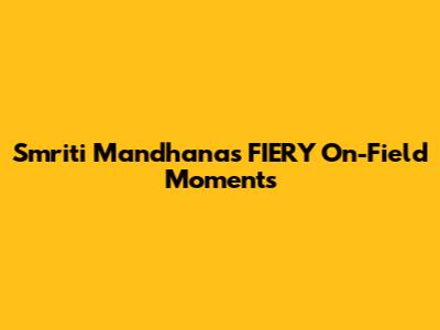 Smriti Mandhana's FIERY On-Field Moments
