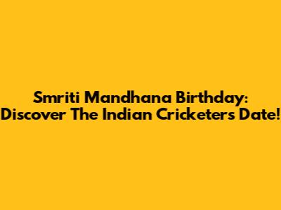 Smriti Mandhana Birthday: Discover The Indian Cricketer's Date!
