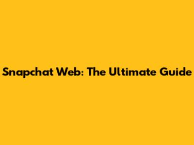 Snapchat Web: The Ultimate Guide