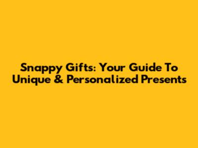 Snappy Gifts: Your Guide To Unique & Personalized Presents