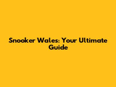 Snooker Wales: Your Ultimate Guide