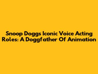 Snoop Dogg's Iconic Voice Acting Roles: A Doggfather Of Animation