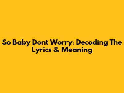 So Baby Don't Worry: Decoding The Lyrics & Meaning