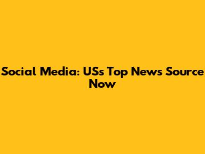 Social Media: US's Top News Source Now