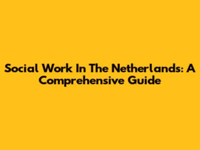 Social Work In The Netherlands: A Comprehensive Guide