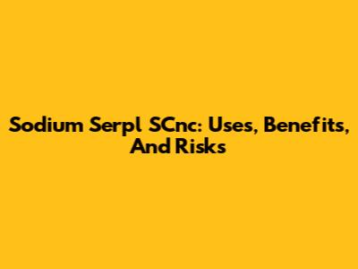 Sodium Serpl SCnc: Uses, Benefits, And Risks