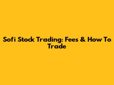 Sofi Stock Trading: Fees & How To Trade