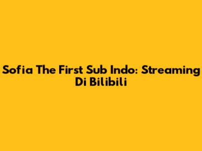 Sofia The First Sub Indo: Streaming Di Bilibili