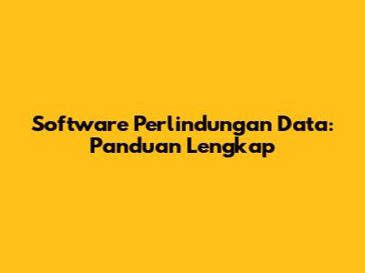 Software Perlindungan Data: Panduan Lengkap