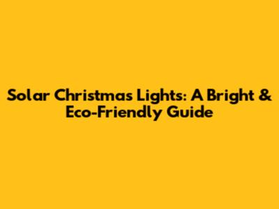 Solar Christmas Lights: A Bright & Eco-Friendly Guide