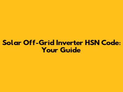 Solar Off-Grid Inverter HSN Code: Your Guide