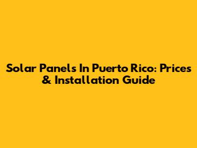 Solar Panels In Puerto Rico: Prices & Installation Guide