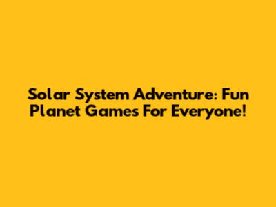 Solar System Adventure: Fun Planet Games For Everyone!