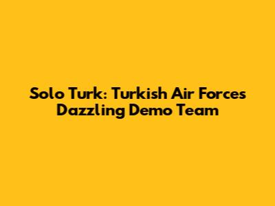 Solo Turk: Turkish Air Force's Dazzling Demo Team