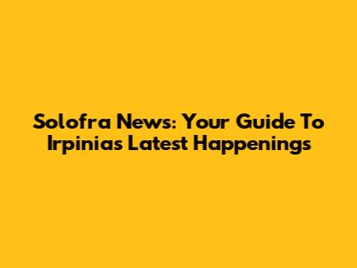 Solofra News: Your Guide To Irpinia's Latest Happenings