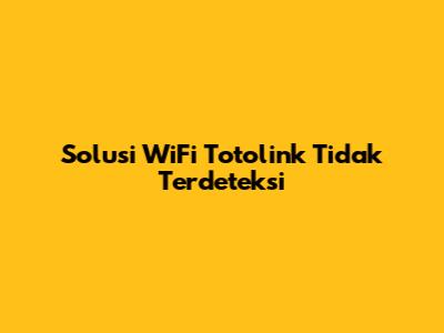 Solusi WiFi Totolink Tidak Terdeteksi