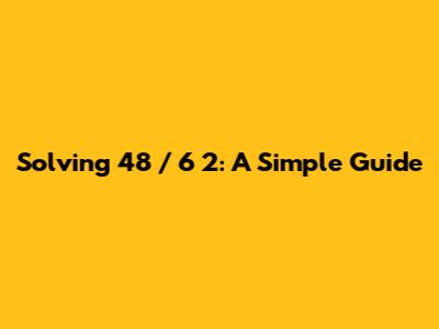 Solving 48 / 6 * 2: A Simple Guide