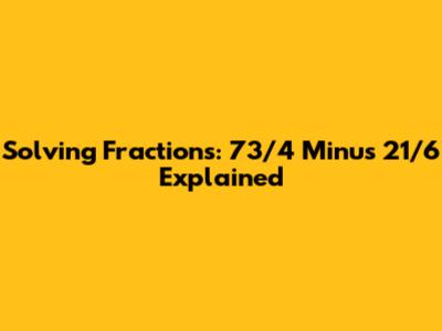Solving Fractions: 73/4 Minus 21/6 Explained
