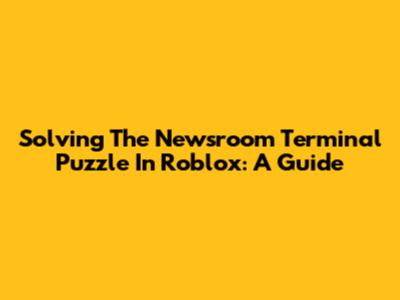 Solving The Newsroom Terminal Puzzle In Roblox: A Guide