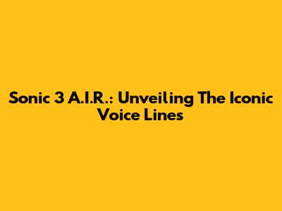 Sonic 3 A.I.R.: Unveiling The Iconic Voice Lines
