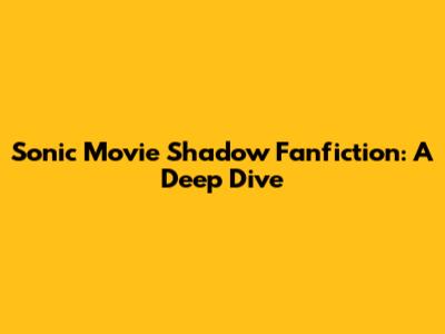 Sonic Movie Shadow Fanfiction: A Deep Dive
