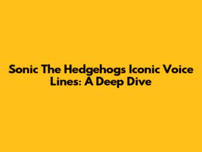 Sonic The Hedgehog's Iconic Voice Lines: A Deep Dive