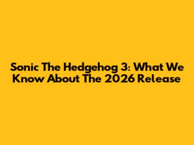 Sonic The Hedgehog 3: What We Know About The 2026 Release
