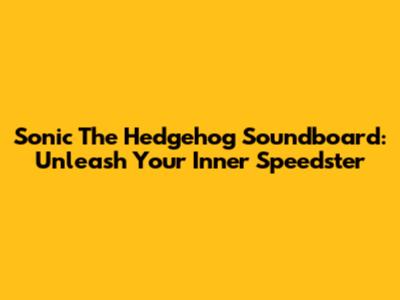 Sonic The Hedgehog Soundboard: Unleash Your Inner Speedster