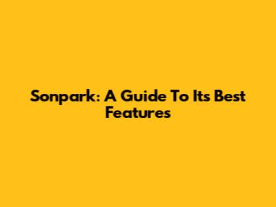Sonpark: A Guide To Its Best Features