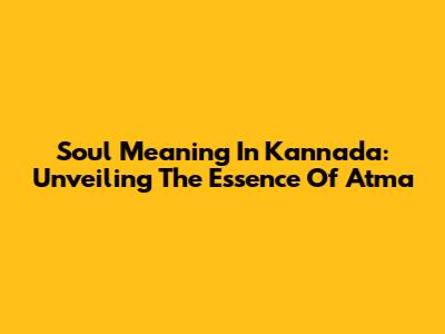 Soul Meaning In Kannada: Unveiling The Essence Of Atma
