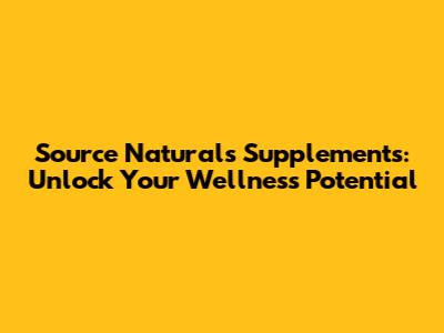 Source Naturals Supplements: Unlock Your Wellness Potential