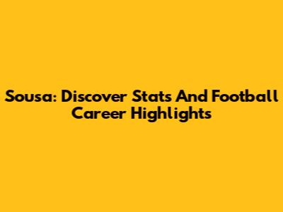 Sousa: Discover Stats And Football Career Highlights