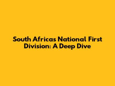 South Africa's National First Division: A Deep Dive