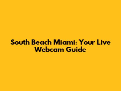 South Beach Miami: Your Live Webcam Guide