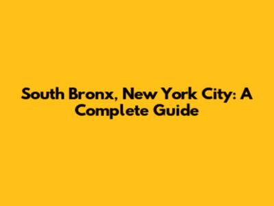 South Bronx, New York City: A Complete Guide