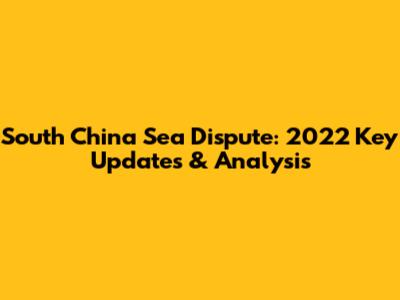 South China Sea Dispute: 2022 Key Updates & Analysis