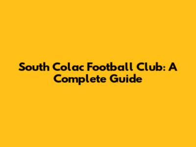 South Colac Football Club: A Complete Guide