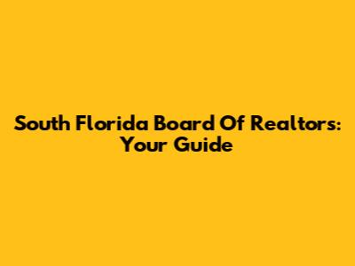 South Florida Board Of Realtors: Your Guide