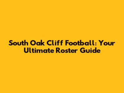 South Oak Cliff Football: Your Ultimate Roster Guide