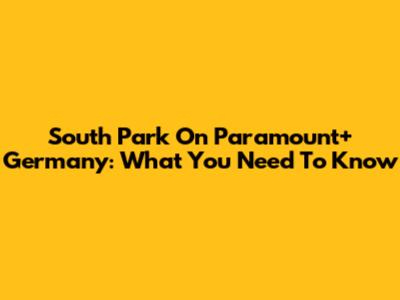 South Park On Paramount+ Germany: What You Need To Know