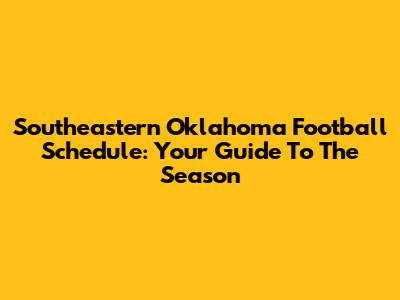 Southeastern Oklahoma Football Schedule: Your Guide To The Season