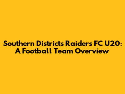 Southern Districts Raiders FC U20: A Football Team Overview