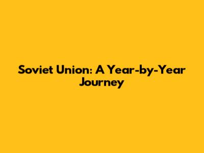 Soviet Union: A Year-by-Year Journey