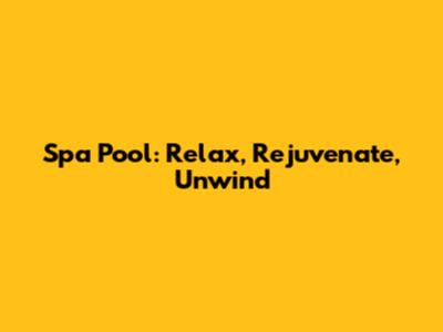 Spa Pool: Relax, Rejuvenate, Unwind