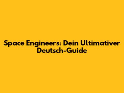 Space Engineers: Dein Ultimativer Deutsch-Guide
