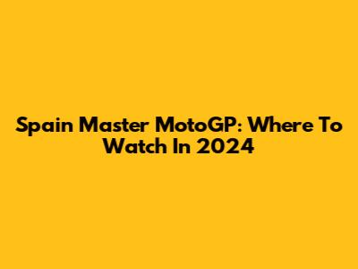 Spain Master MotoGP: Where To Watch In 2024