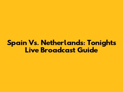 Spain Vs. Netherlands: Tonight's Live Broadcast Guide
